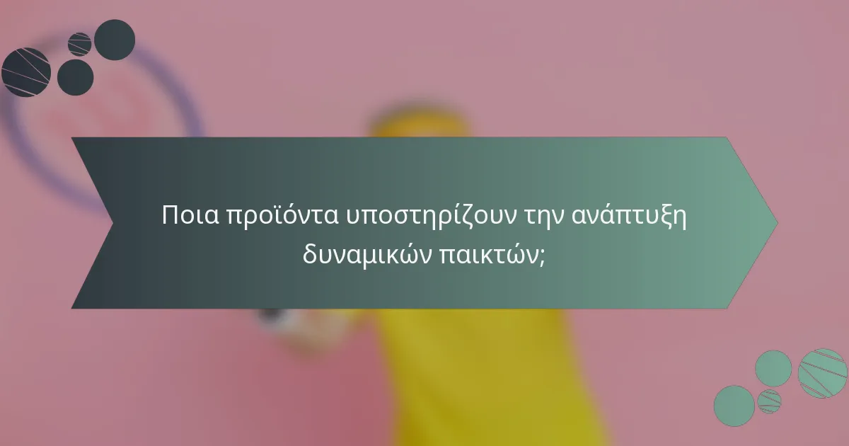Ποια προϊόντα υποστηρίζουν την ανάπτυξη δυναμικών παικτών;