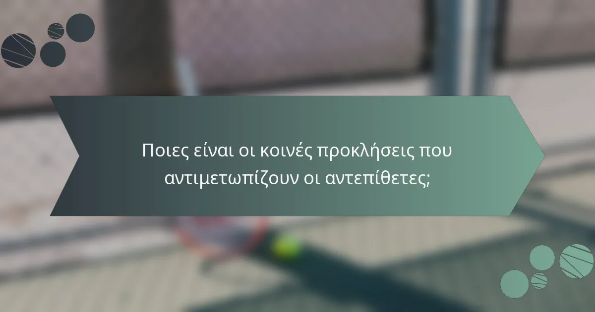 Ποιες είναι οι κοινές προκλήσεις που αντιμετωπίζουν οι αντεπίθετες;