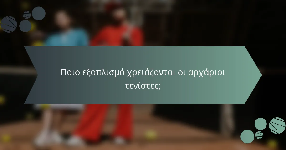 Ποιο εξοπλισμό χρειάζονται οι αρχάριοι τενίστες;