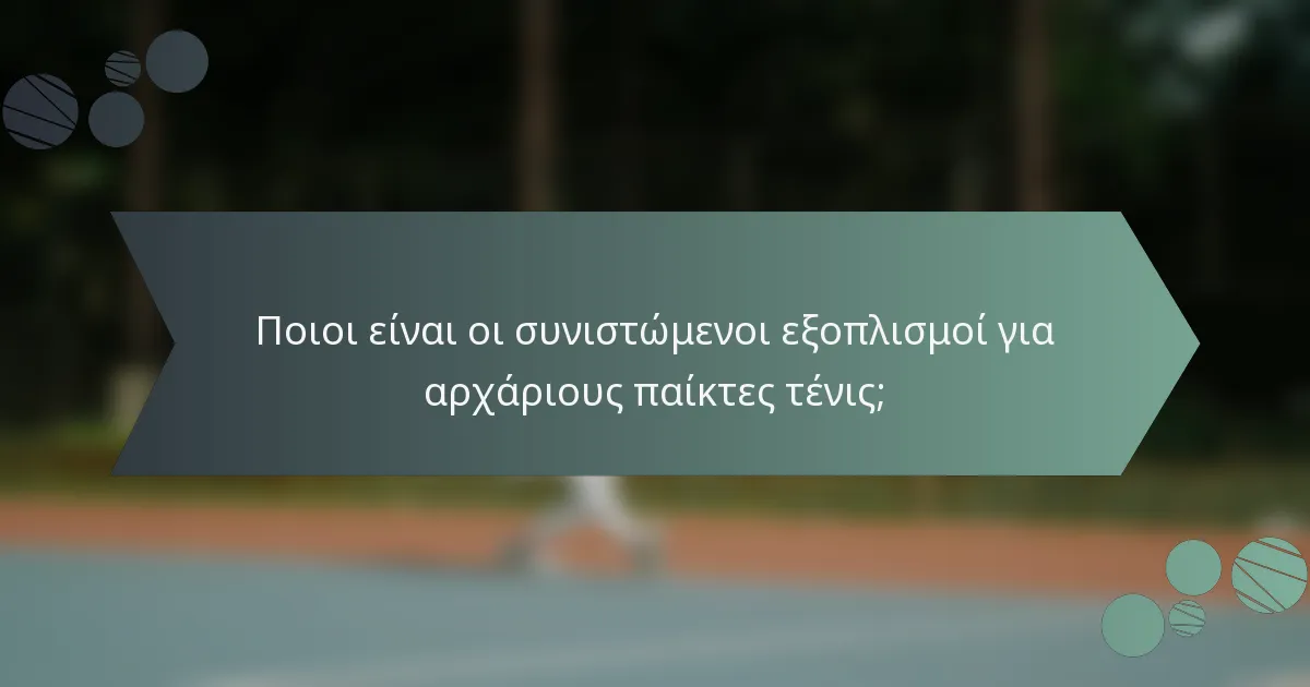 Ποιοι είναι οι συνιστώμενοι εξοπλισμοί για αρχάριους παίκτες τένις;
