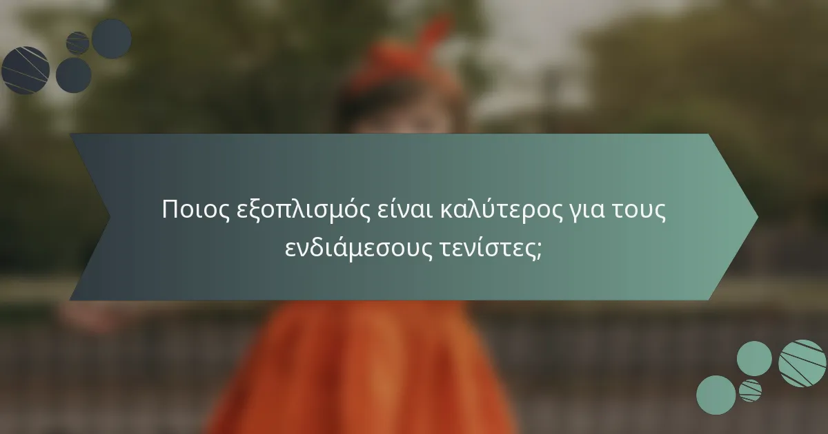 Ποιος εξοπλισμός είναι καλύτερος για τους ενδιάμεσους τενίστες;