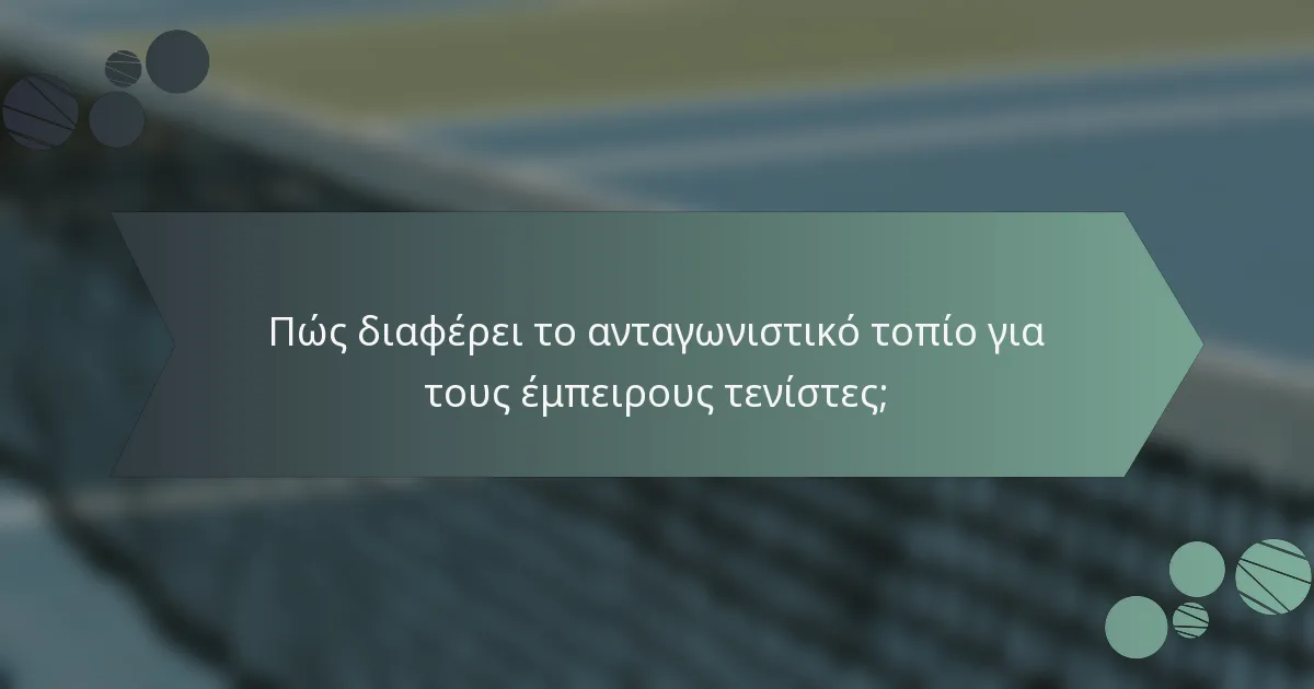 Πώς διαφέρει το ανταγωνιστικό τοπίο για τους έμπειρους τενίστες;