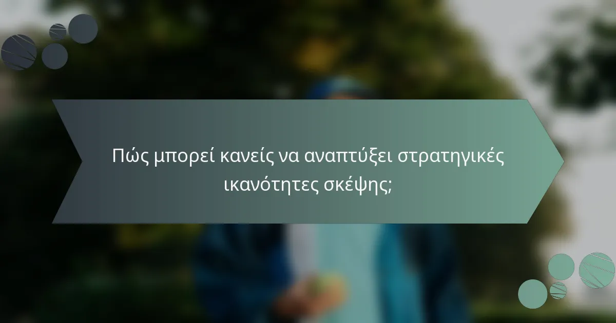 Πώς μπορεί κανείς να αναπτύξει στρατηγικές ικανότητες σκέψης;