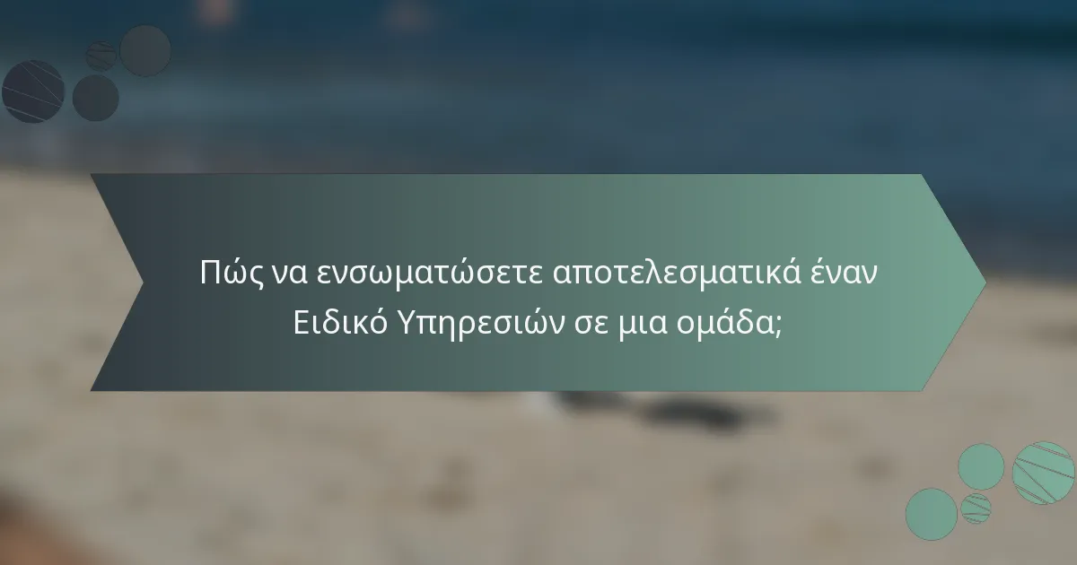 Πώς να ενσωματώσετε αποτελεσματικά έναν Ειδικό Υπηρεσιών σε μια ομάδα;